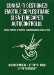 Cum să-ți gestionezi emoțiile copleșitoare și să-ți recapeți autocontrolul: Ghidul practic de terapie comportamentală dialectică