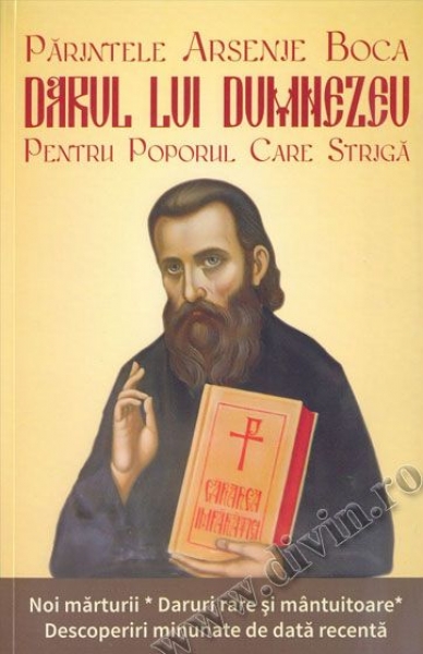 Părintele Arsenie Boca – Darul lui Dumnezeu pentru poporul care strigă. Noi mărturii * Daruri rare și mântuitoare * Descoperiri minunate de dată recentă