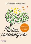Mintea carcinogenă. Mecanisme psihosomatice ale cancerului: rolul stresului și emoțiilor in cancer, cum sa previi îmbolnavirea și cum sa ajuți tratamentul