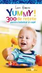 Yummy! 300 de rețete pentru bebeluși și copii