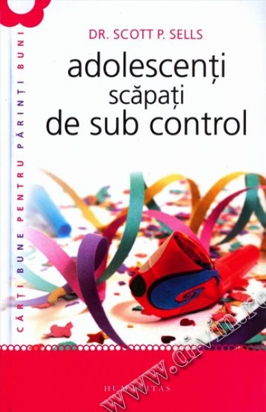 Adolescenți scăpați de sub control. Ghidul părintelui: redobândirea autorității și a iubirii pierdute