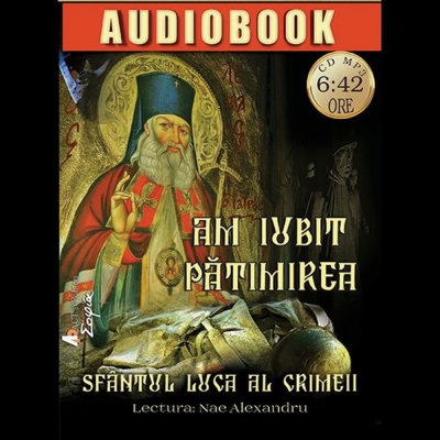Am iubit pătimirea - carte audio: Sfântul Luca al Crimeii
