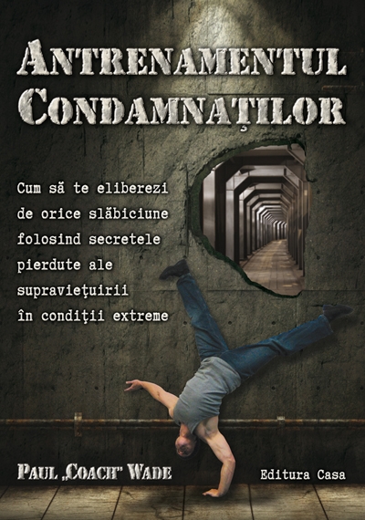 Antrenamentul condamnaților. Cum să te eliberezi de orice slăbiciune folosind secretele pierdute ale supraviețuirii în condiții extreme
