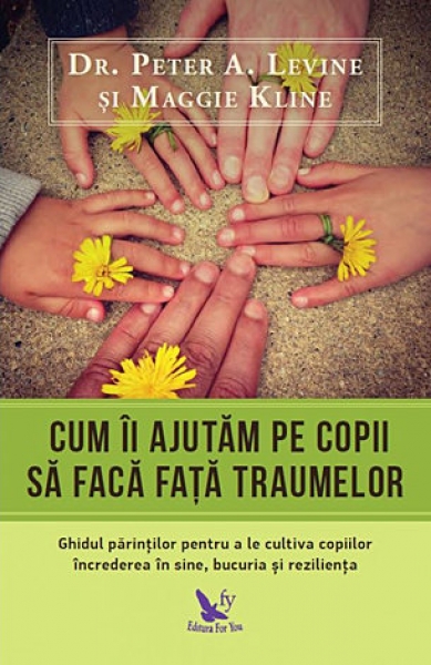Cum îi ajutăm pe copii să facă față traumelor. Ghidul părinților pentru a le cultiva copiilor încrederea în sine, bucuria și reziliența