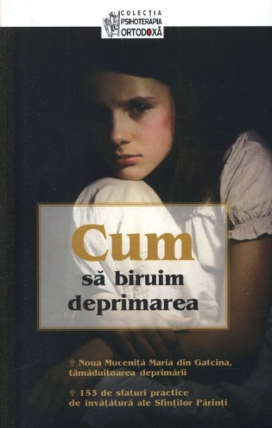 Cum să biruim deprimarea. 153 de sfaturi practice din învățătura Sfinților Părinți