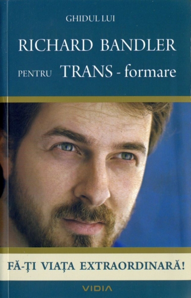 Ghidul lui Richard Bandler pentru TRANS-formare. Fă-ți viața extraordinară