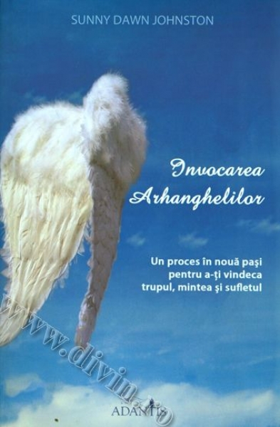 Invocarea Arhanghelilor. Un proces în nouă pași pentru a-ți vindeca trupul, mintea și sufletul