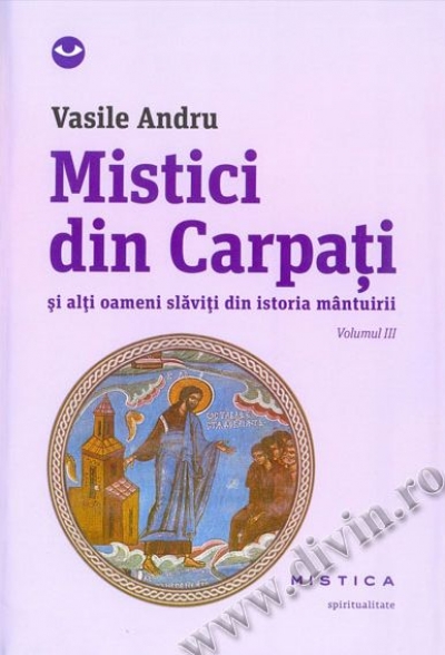 Mistici din Carpați și alți oameni slăviți din istoria mântuirii (Volumul III)