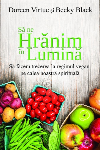 Să ne hrănim în lumină. Să facem trecerea la regimul vegan pe calea noastră spirituală