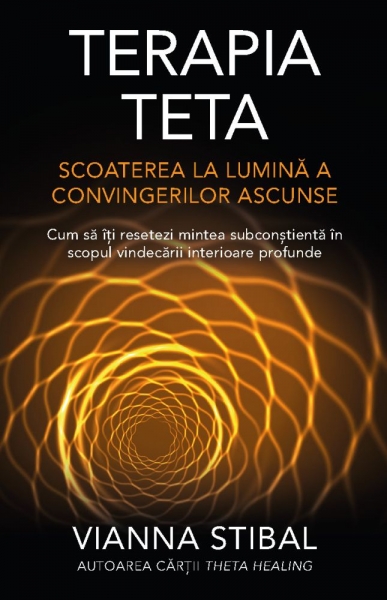 Terapia Teta – Scoaterea la lumină a convingerilor ascunse: Cum să îți resetezi mintea subconștientă în scopul vindecării interioare profunde